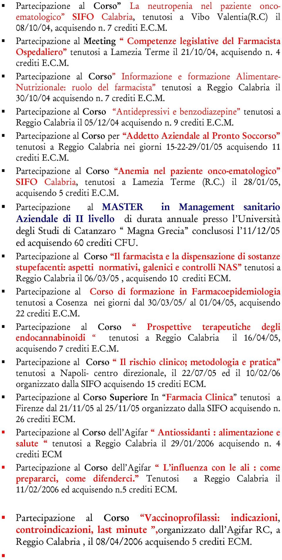 7 crediti E.C.M. Partecipazione al Corso Antidepressivi e benzodiazepine tenutosi a Reggio Calabria il 05/12/04 acquisendo n. 9 crediti E.C.M. Partecipazione al Corso per Addetto Aziendale al Pronto Soccorso tenutosi a Reggio Calabria nei giorni 15-22-29/01/05 acquisendo 11 crediti E.