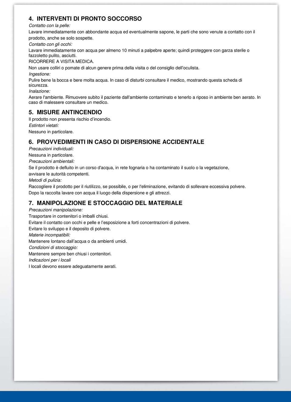 Non usare colliri o pomate di alcun genere prima della visita o del consiglio dell oculista. Ingestione: Pulire bene la bocca e bere molta acqua.