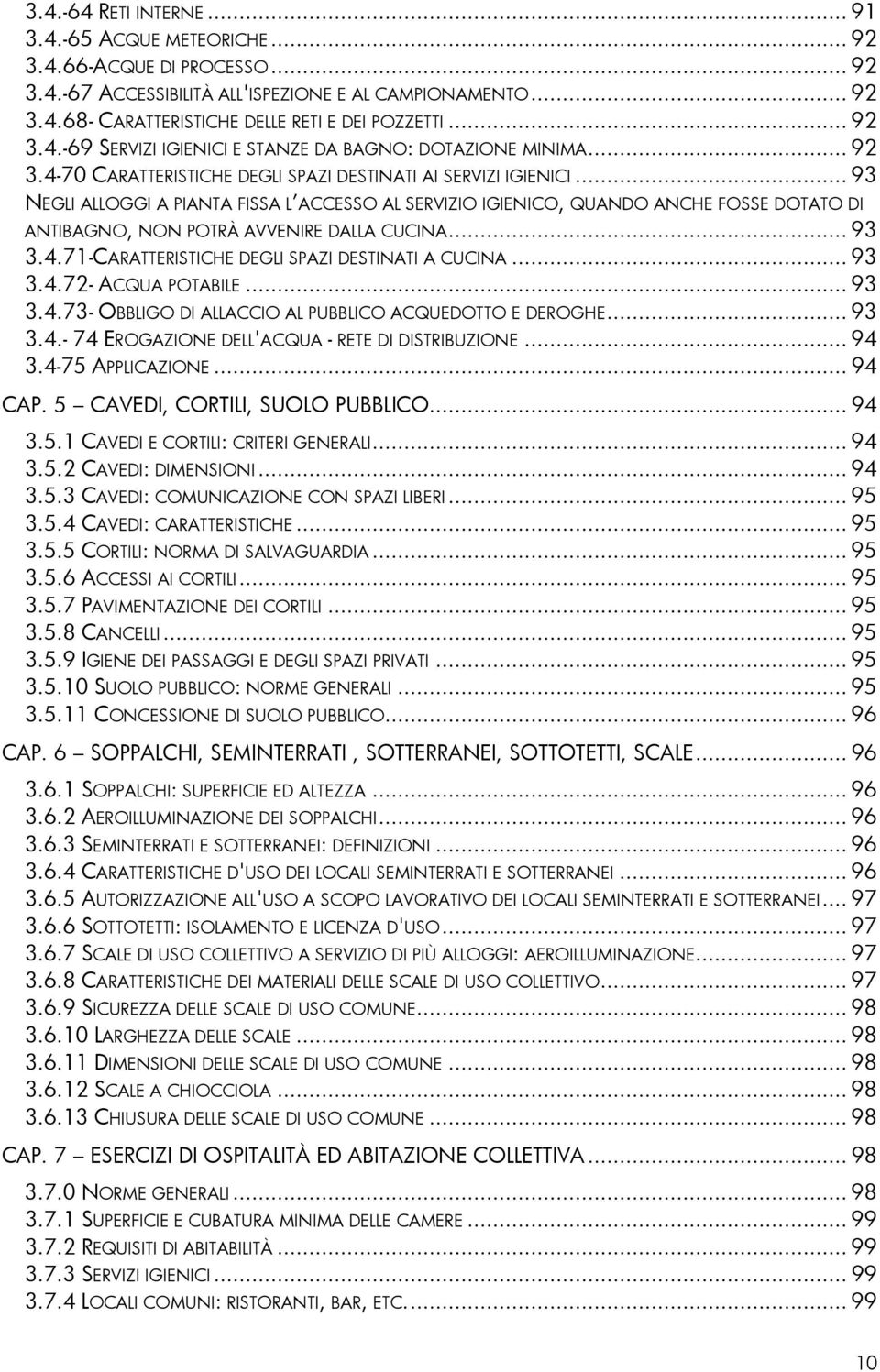 .. 93 NEGLI ALLOGGI A PIANTA FISSA L ACCESSO AL SERVIZIO IGIENICO, QUANDO ANCHE FOSSE DOTATO DI ANTIBAGNO, NON POTRÀ AVVENIRE DALLA CUCINA... 93 3.4.71-CARATTERISTICHE DEGLI SPAZI DESTINATI A CUCINA.