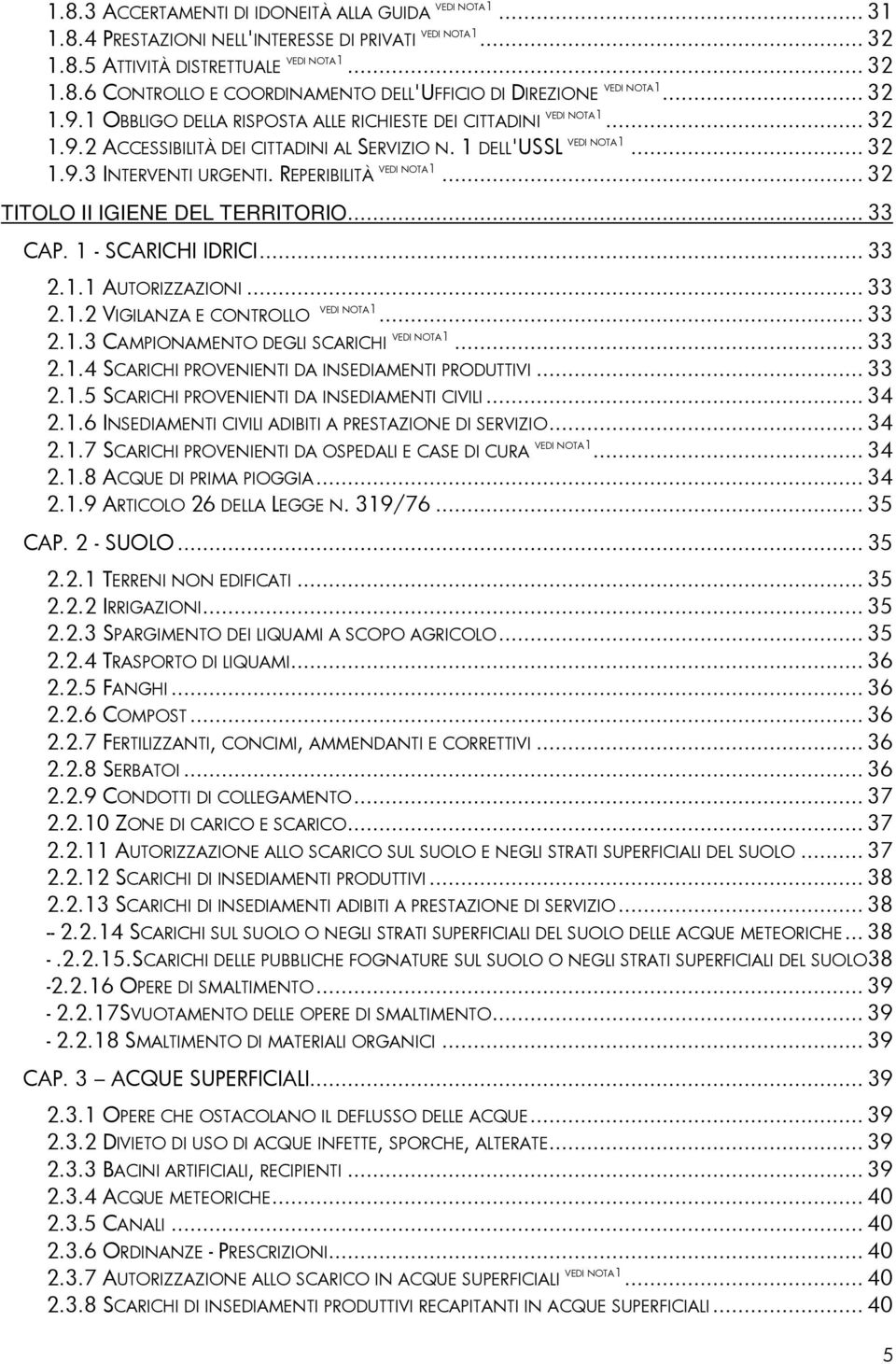 REPERIBILITÀ VEDI NOTA1... 32 TITOLO II IGIENE DEL TERRITORIO... 33 CAP. 1 - SCARICHI IDRICI... 33 2.1.1 AUTORIZZAZIONI... 33 2.1.2 VIGILANZA E CONTROLLO VEDI NOTA1... 33 2.1.3 CAMPIONAMENTO DEGLI SCARICHI VEDI NOTA1.