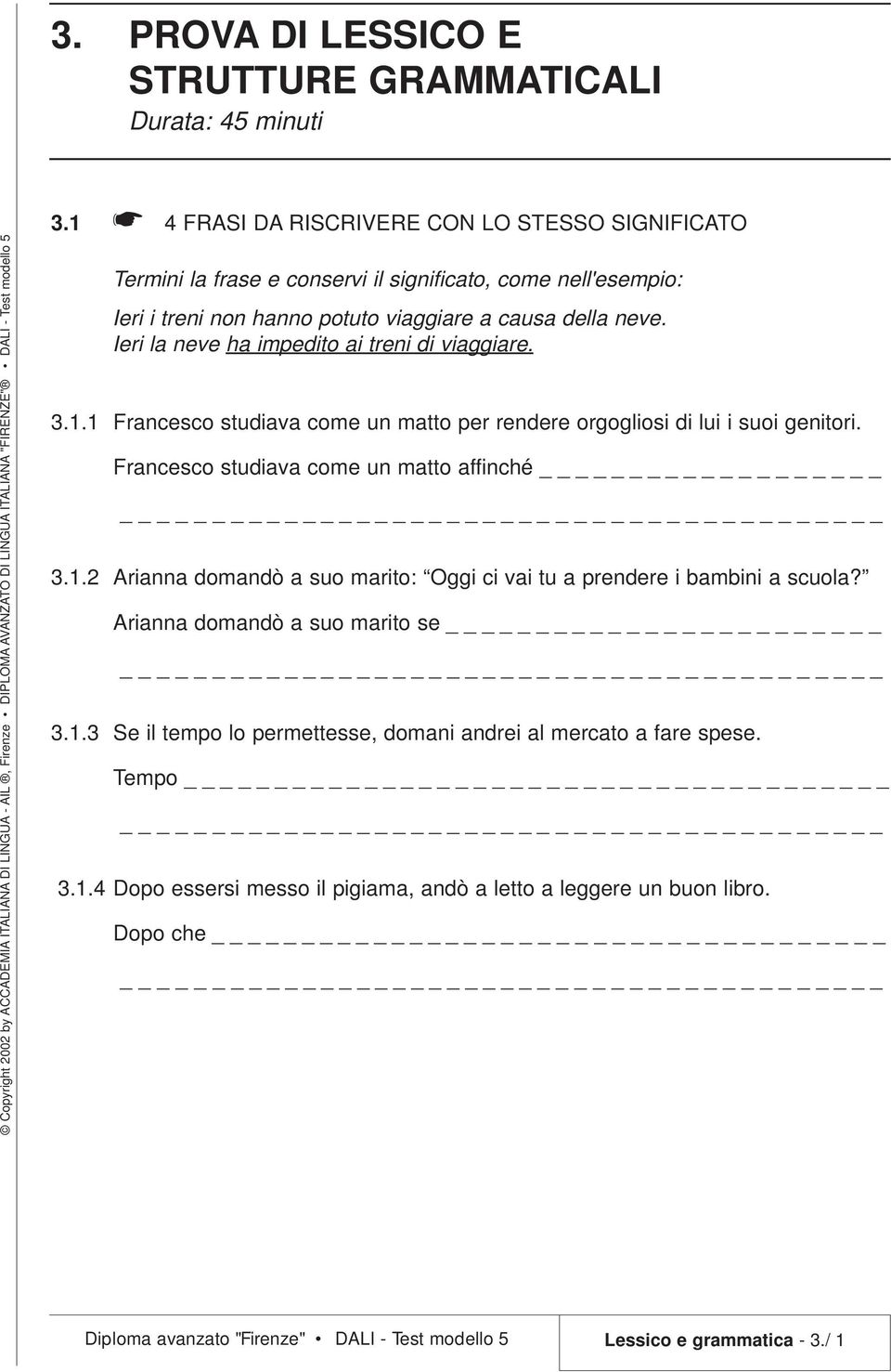 Ieri la neve ha impedito ai treni di viaggiare. 3.1.1 Francesco studiava come un matto per rendere orgogliosi di lui i suoi genitori. Francesco studiava come un matto affinché 3.1.2 Arianna domandò a suo marito: Oggi ci vai tu a prendere i bambini a scuola?