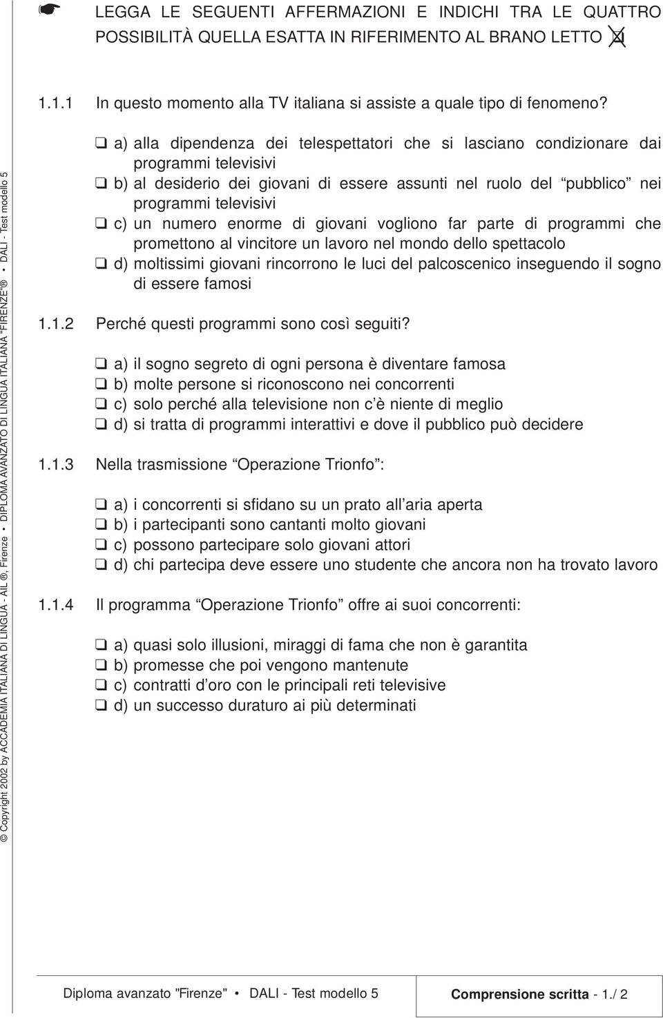 enorme di giovani vogliono far parte di programmi che promettono al vincitore un lavoro nel mondo dello spettacolo d) moltissimi giovani rincorrono le luci del palcoscenico inseguendo il sogno di