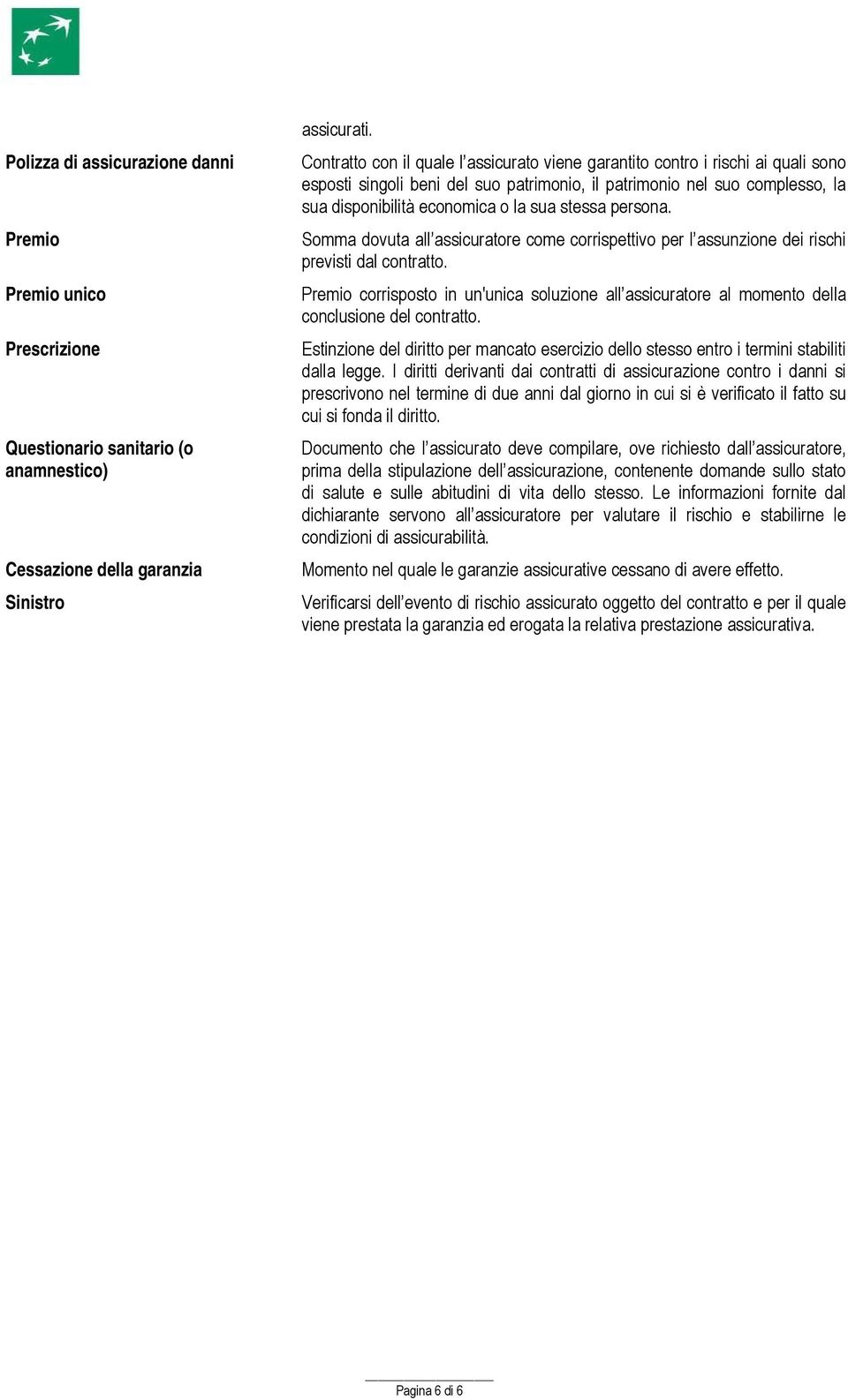 stessa persona. Somma dovuta all assicuratore come corrispettivo per l assunzione dei rischi previsti dal contratto.