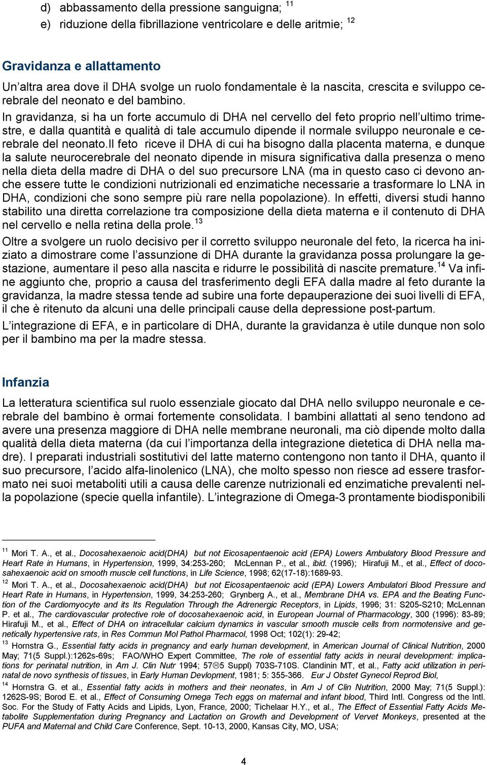 In gravidanza, si ha un forte accumulo di DHA nel cervello del feto proprio nell ultimo trimestre, e dalla quantità e qualità di tale accumulo dipende il normale sviluppo neuronale e cerebrale del