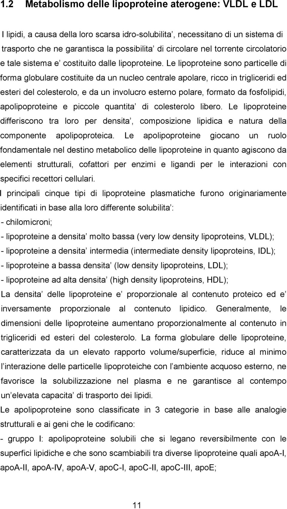 Le lipoproteine sono particelle di forma globulare costituite da un nucleo centrale apolare, ricco in trigliceridi ed esteri del colesterolo, e da un involucro esterno polare, formato da fosfolipidi,