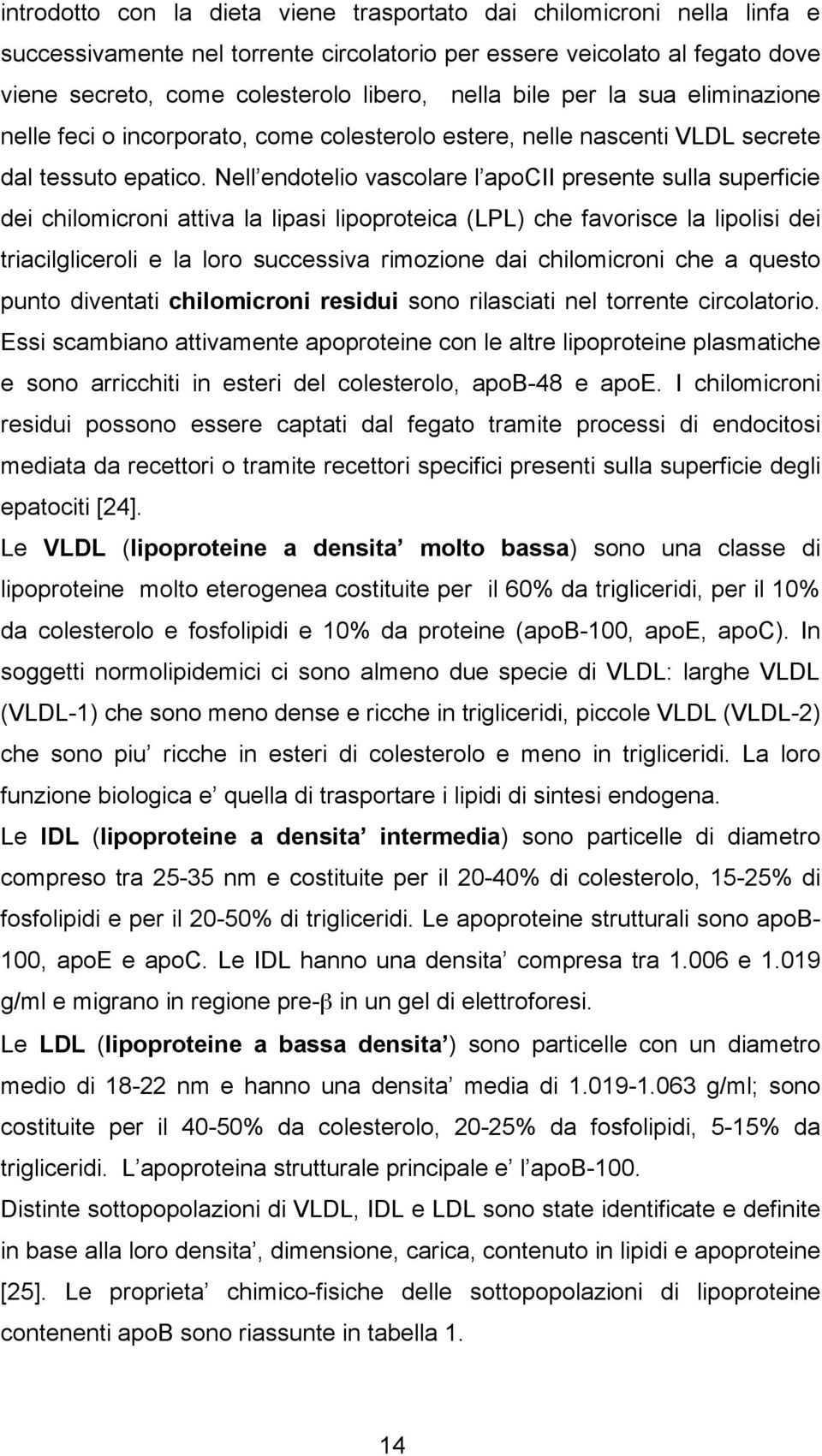 Nell endotelio vascolare l apocii presente sulla superficie dei chilomicroni attiva la lipasi lipoproteica (LPL) che favorisce la lipolisi dei triacilgliceroli e la loro successiva rimozione dai