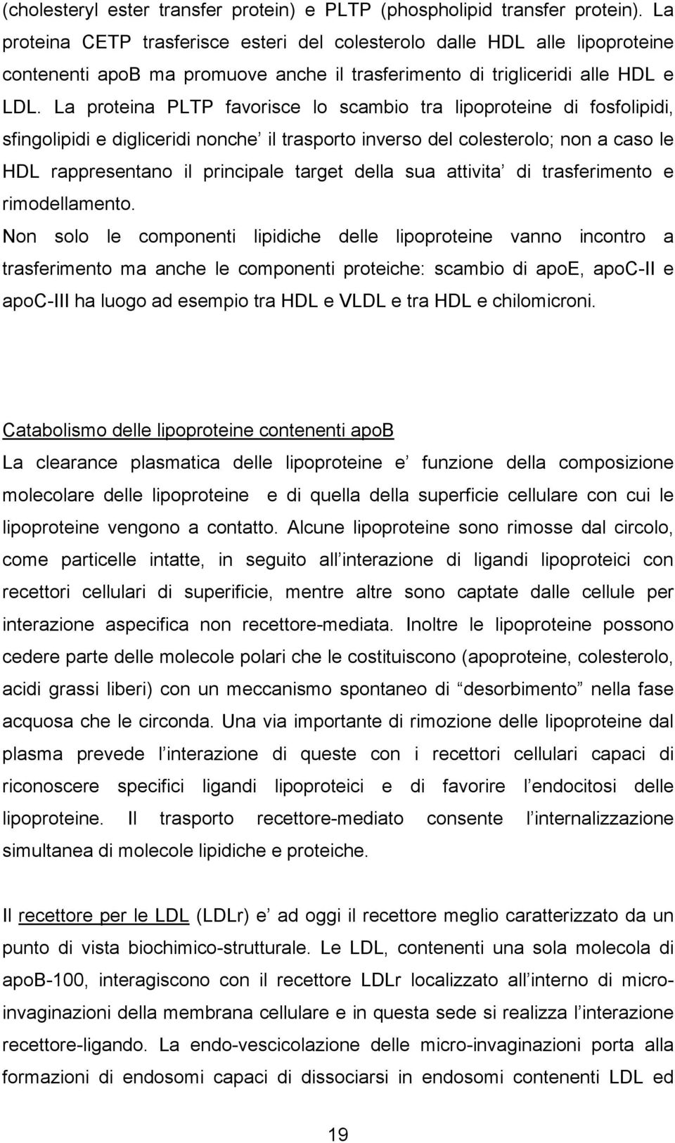 La proteina PLTP favorisce lo scambio tra lipoproteine di fosfolipidi, sfingolipidi e digliceridi nonche il trasporto inverso del colesterolo; non a caso le HDL rappresentano il principale target