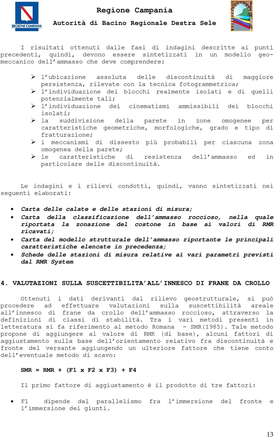 ammissibili dei blocchi isolati; la suddivisione della parete in zone omogenee per caratteristiche geometriche, morfologiche, grado e tipo di fratturazione; i meccanismi di dissesto più probabili per