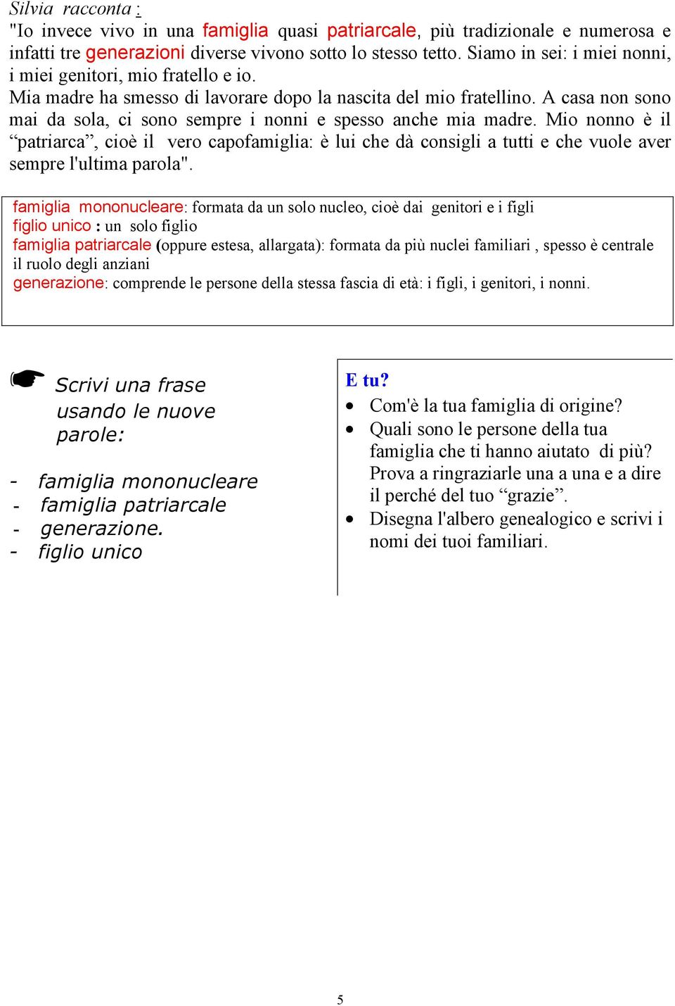 A casa non sono mai da sola, ci sono sempre i nonni e spesso anche mia madre.