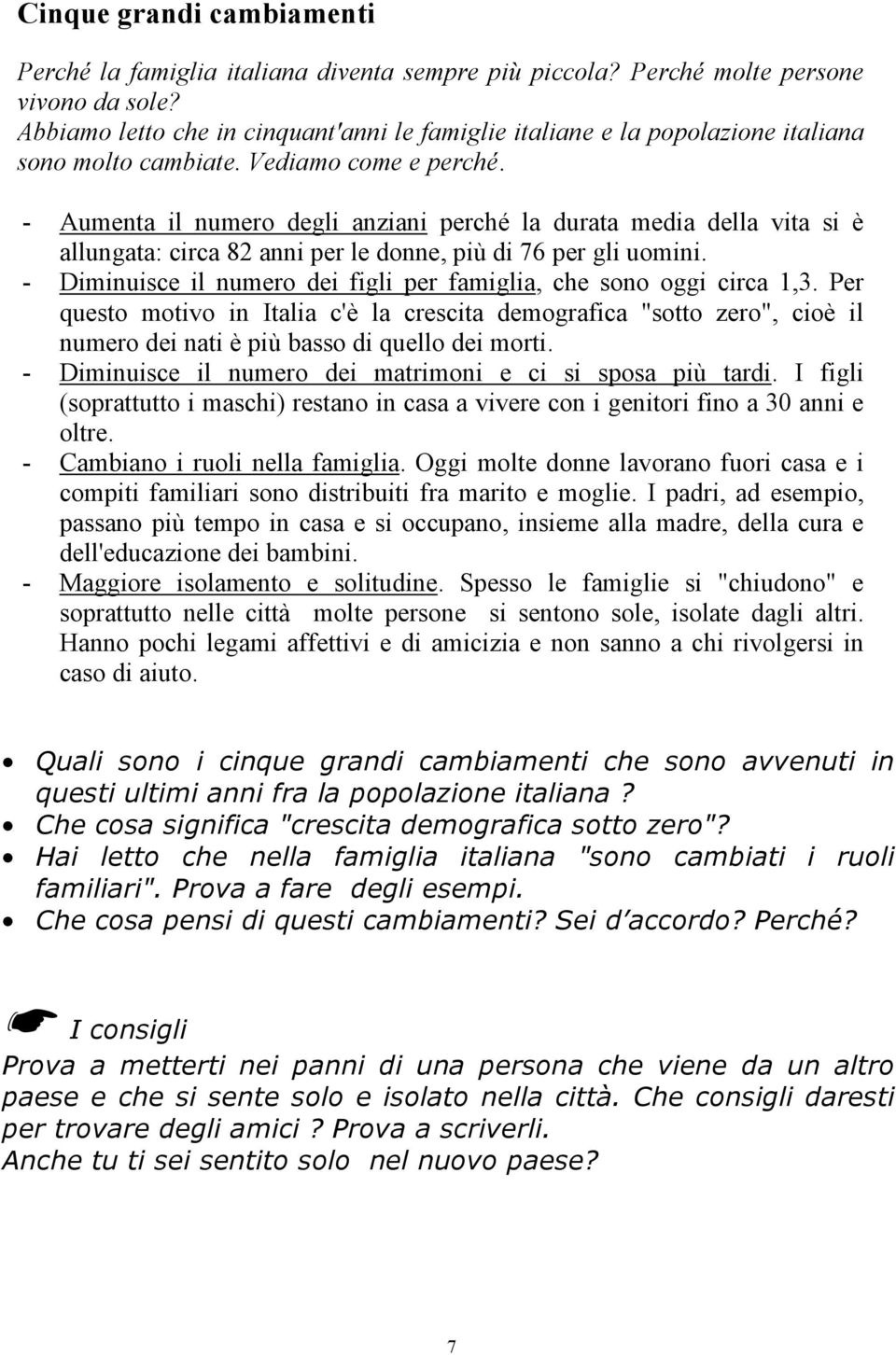 - Aumenta il numero degli anziani perché la durata media della vita si è allungata: circa 82 anni per le donne, più di 76 per gli uomini.