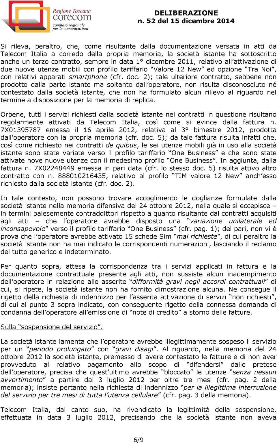 2); tale ulteriore contratto, sebbene non prodotto dalla parte istante ma soltanto dall operatore, non risulta disconosciuto né contestato dalla società istante, che non ha formulato alcun rilievo al