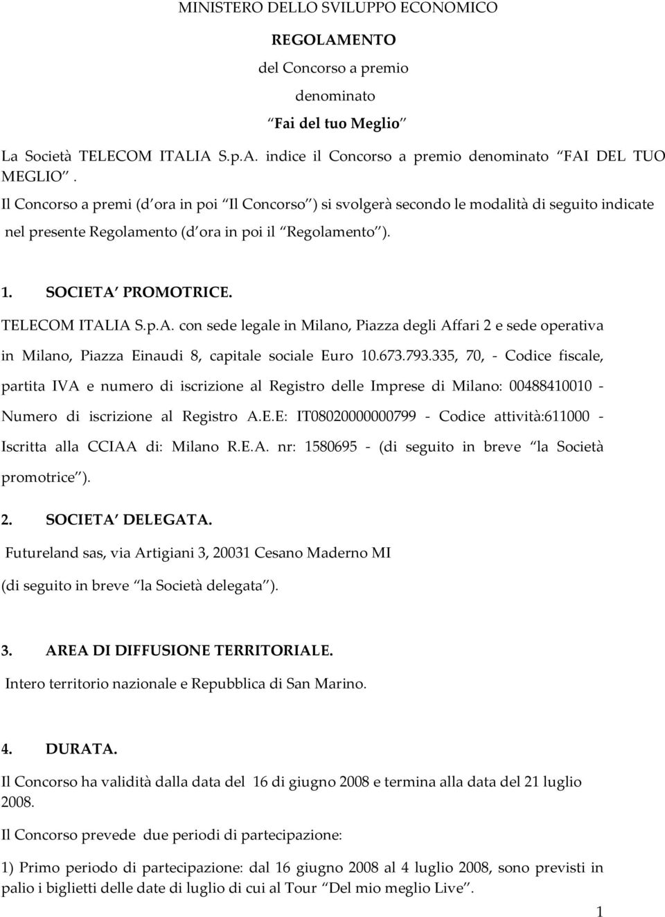 PROMOTRICE. TELECOM ITALIA S.p.A. con sede legale in Milano, Piazza degli Affari 2 e sede operativa in Milano, Piazza Einaudi 8, capitale sociale Euro 10.673.793.