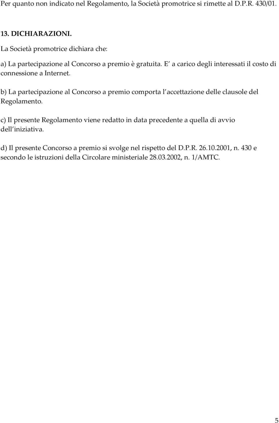 b) La partecipazione al Concorso a premio comporta l accettazione delle clausole del Regolamento.