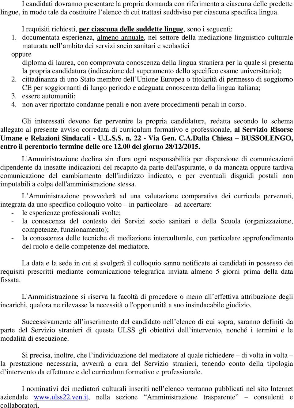 documentata esperienza, almeno annuale, nel settore della mediazione linguistico culturale maturata nell ambito dei servizi socio sanitari e scolastici oppure diploma di laurea, con comprovata