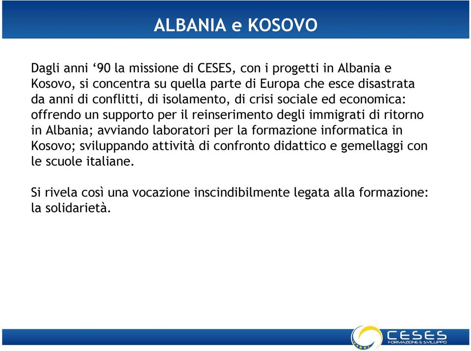 degli immigrati di ritorno in Albania; avviando laboratori per la formazione informatica in Kosovo; sviluppando attività di