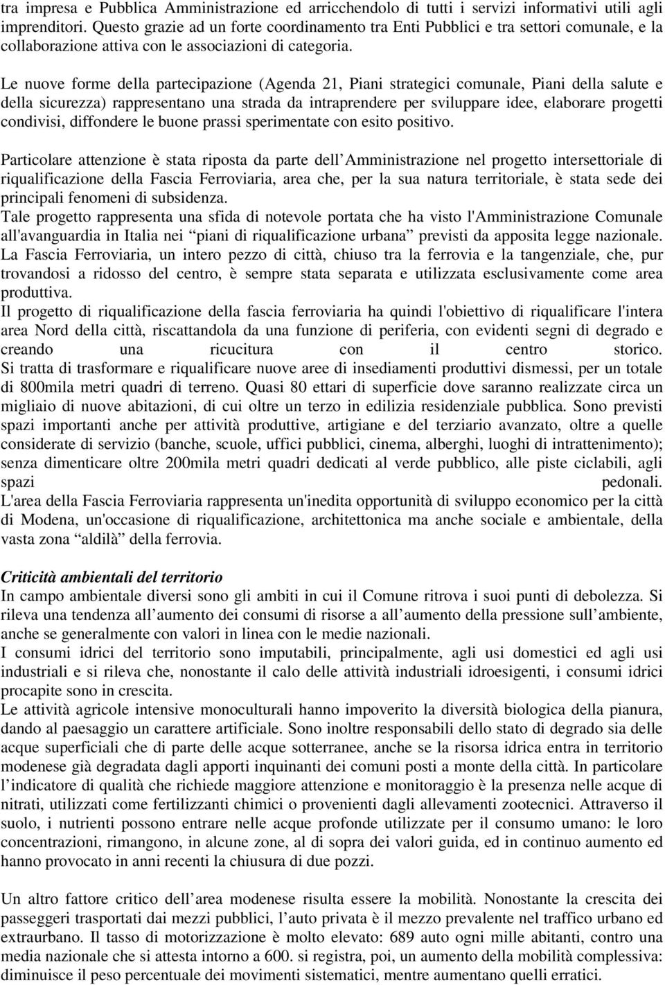 Le nuove forme della partecipazione (Agenda 21, Piani strategici comunale, Piani della salute e della sicurezza) rappresentano una strada da intraprendere per sviluppare idee, elaborare progetti