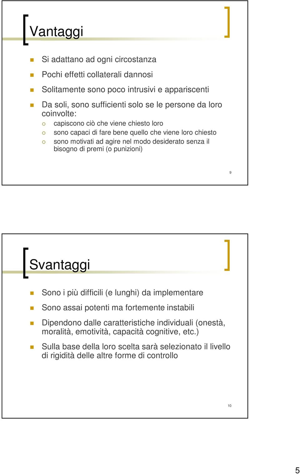 bisogno di premi (o punizioni) 9 Svantaggi Sono i più difficili (e lunghi) da implementare Sono assai potenti ma fortemente instabili Dipendono dalle caratteristiche