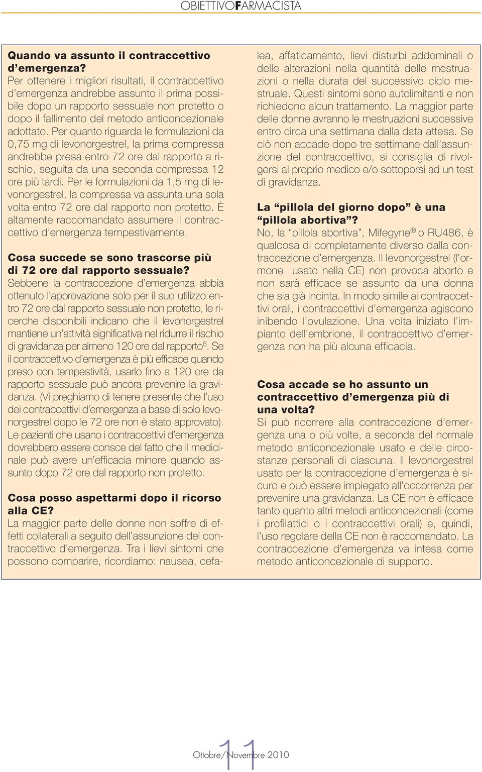 Per quanto riguarda le formulazioni da 0,75 mg di levonorgestrel, la prima compressa andrebbe presa entro 72 ore dal rapporto a rischio, seguita da una seconda compressa 12 ore più tardi.