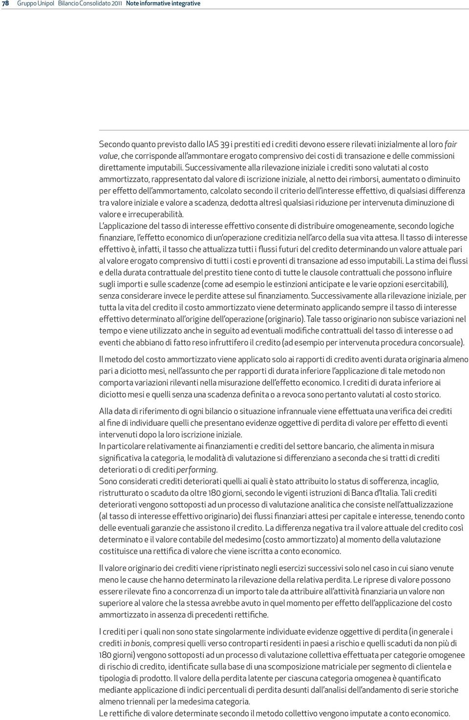 Successivamente alla rilevazione iniziale i crediti sono valutati al costo ammortizzato, rappresentato dal valore di iscrizione iniziale, al netto dei rimborsi, aumentato o diminuito per effetto dell