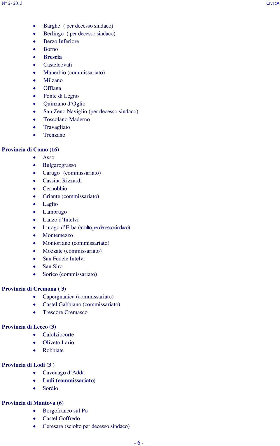 d Intelvi Lurago d Erba (sciolto per decesso sindaco) Montemezzo Montorfano (commissariato) Mozzate (commissariato) San Fedele Intelvi San Siro Sorico (commissariato) Provincia di Cremona ( 3)