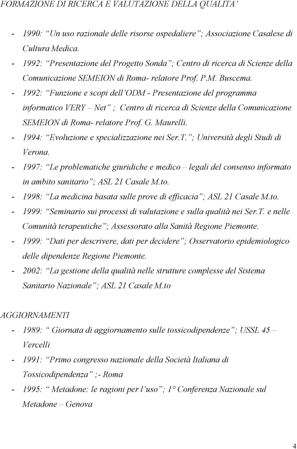 - 1992: Funzione e scopi dell ODM - Presentazione del programma informatico VERY Net ; Centro di ricerca di Scienze della Comunicazione SEMEION di Roma- relatore Prof. G. Maurelli.