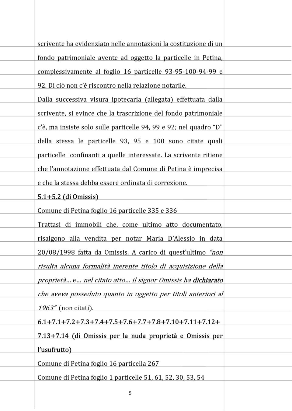 Dalla successiva visura ipotecaria (allegata) effettuata dalla scrivente, si evince che la trascrizione del fondo patrimoniale c è, ma insiste solo sulle particelle 94, 99 e 92; nel quadro D della