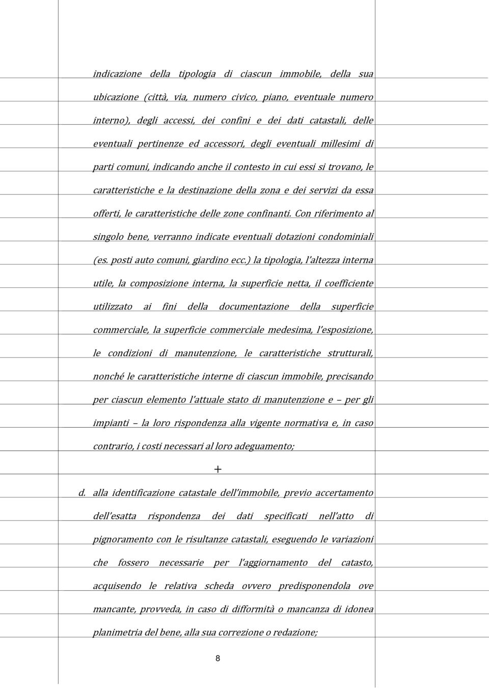 le caratteristiche delle zone confinanti. Con riferimento al singolo bene, verranno indicate eventuali dotazioni condominiali (es. posti auto comuni, giardino ecc.