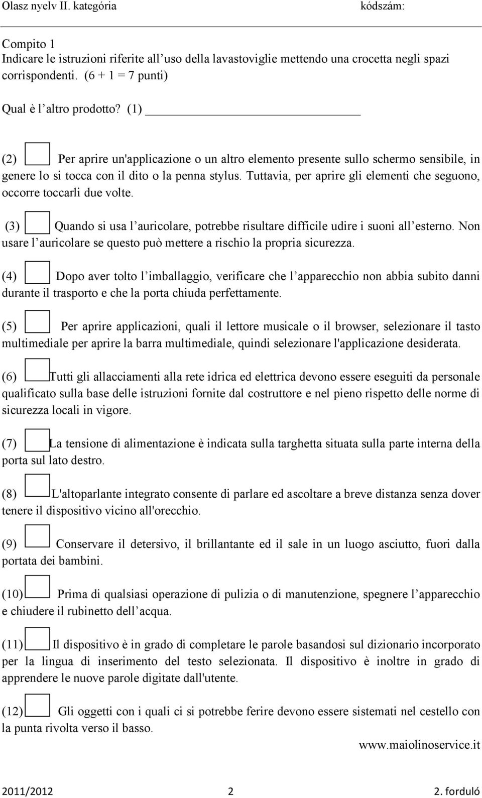 Tuttavia, per aprire gli elementi che seguono, occorre toccarli due volte. (3) Quando si usa l auricolare, potrebbe risultare difficile udire i suoni all esterno.