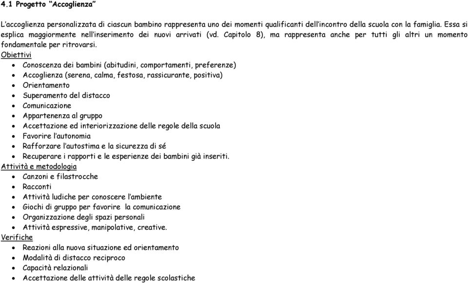 Obiettivi Conoscenza dei bambini (abitudini, comportamenti, preferenze) Accoglienza (serena, calma, festosa, rassicurante, positiva) Orientamento Superamento del distacco Comunicazione Appartenenza