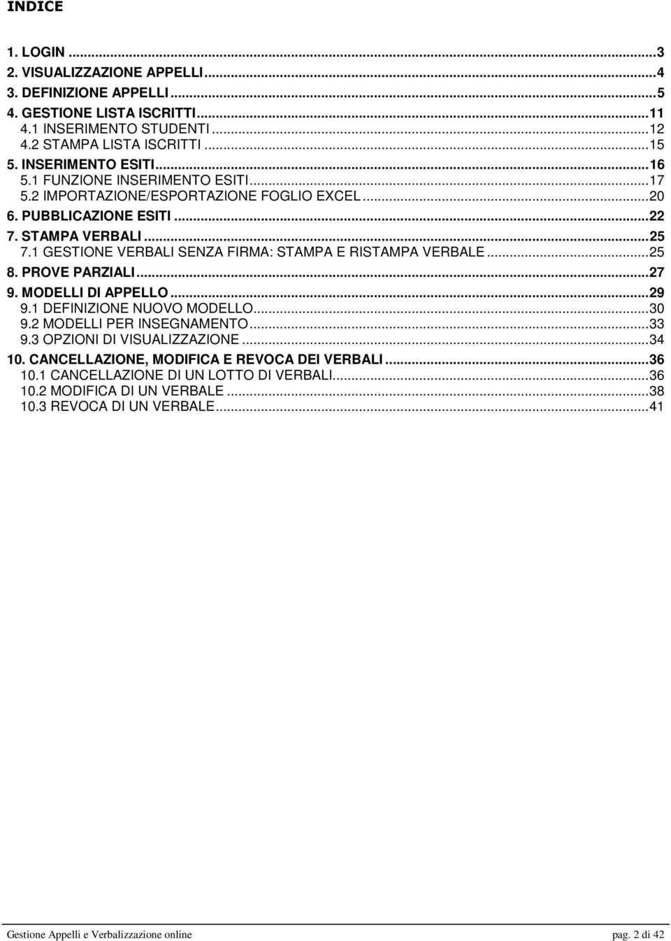 1 GESTIONE VERBALI SENZA FIRMA: STAMPA E RISTAMPA VERBALE... 25 8. PROVE PARZIALI... 27 9. MODELLI DI APPELLO... 29 9.1 DEFINIZIONE NUOVO MODELLO... 30 9.2 MODELLI PER INSEGNAMENTO... 33 9.