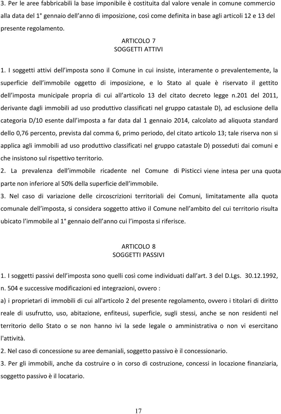 I soggetti attivi dell imposta sono il Comune in cui insiste, interamente o prevalentemente, la superficie dell immobile oggetto di imposizione, e lo Stato al quale è riservato il gettito dell