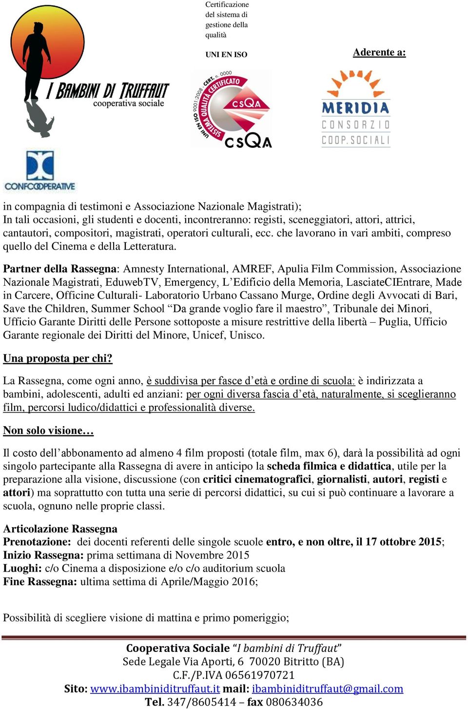 Partner della Rassegna: Amnesty International, AMREF, Apulia Film Commission, Associazione Nazionale Magistrati, EduwebTV, Emergency, L Edificio della Memoria, LasciateCIEntrare, Made in Carcere,