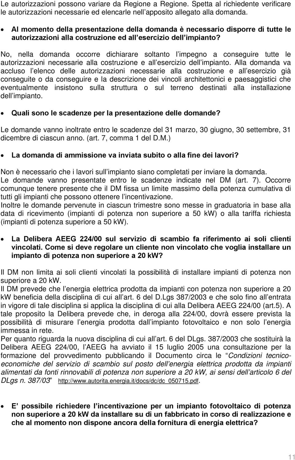 No, nella domanda occorre dichiarare soltanto l impegno a conseguire tutte le autorizzazioni necessarie alla costruzione e all esercizio dell impianto.