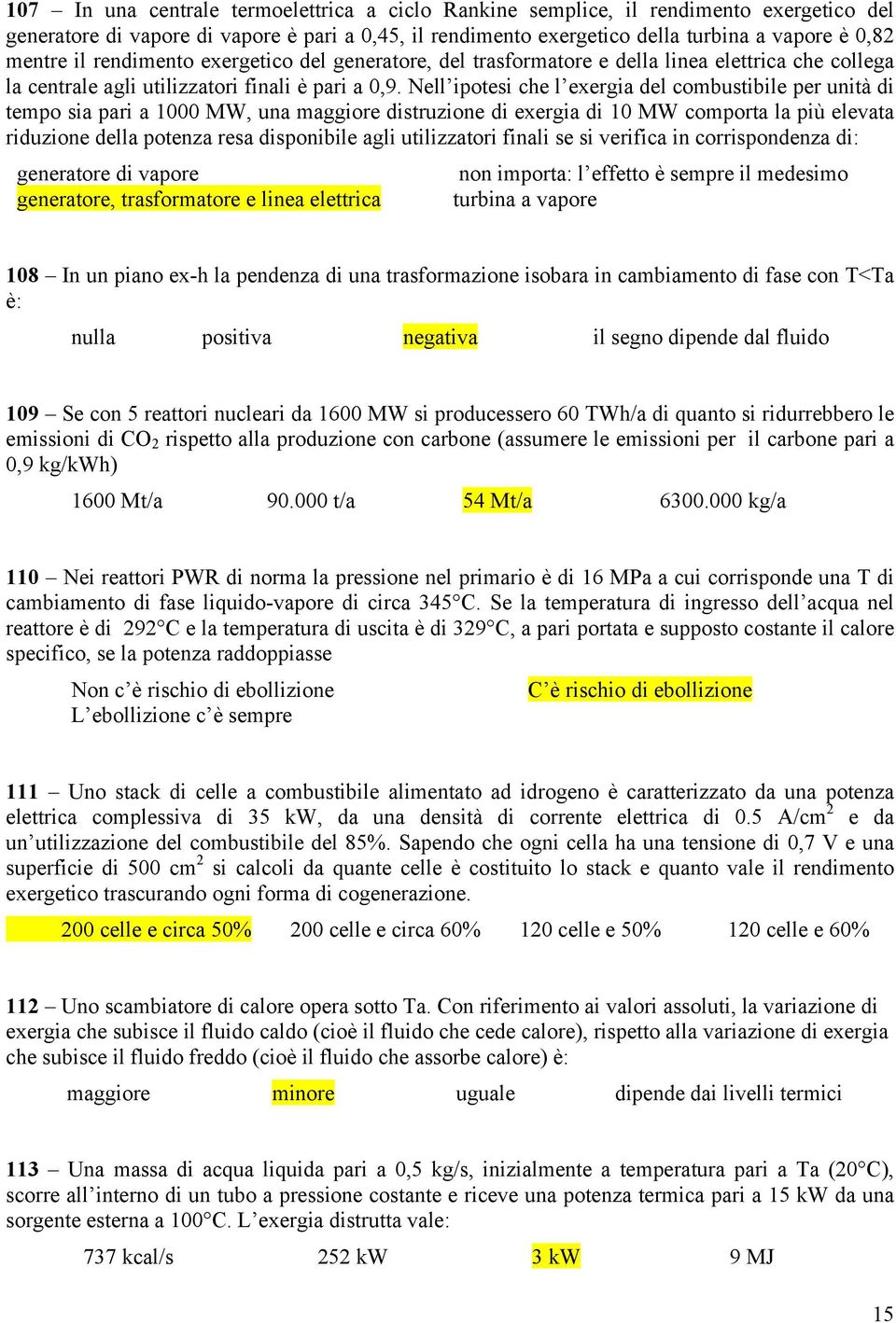 Nell ipotesi che l exergia del combustibile per unità di tempo sia pari a 1000 MW, una maggiore distruzione di exergia di 10 MW comporta la più elevata riduzione della potenza resa disponibile agli