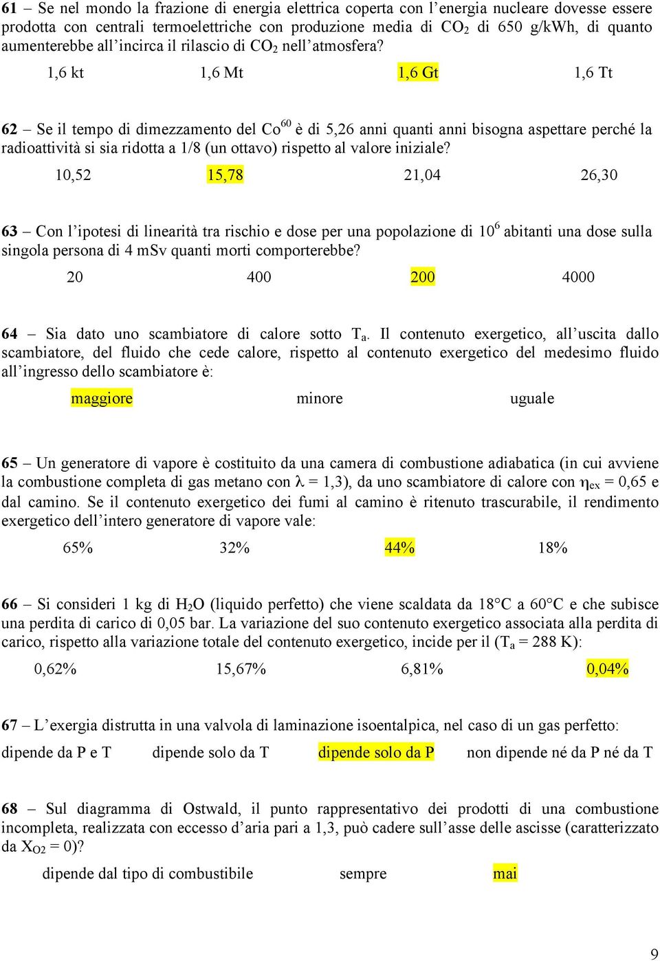 1,6 kt 1,6 Mt 1,6 Gt 1,6 Tt 62 Se il tempo di dimezzamento del Co 60 è di 5,26 anni quanti anni bisogna aspettare perché la radioattività si sia ridotta a 1/8 (un ottavo) rispetto al valore iniziale?