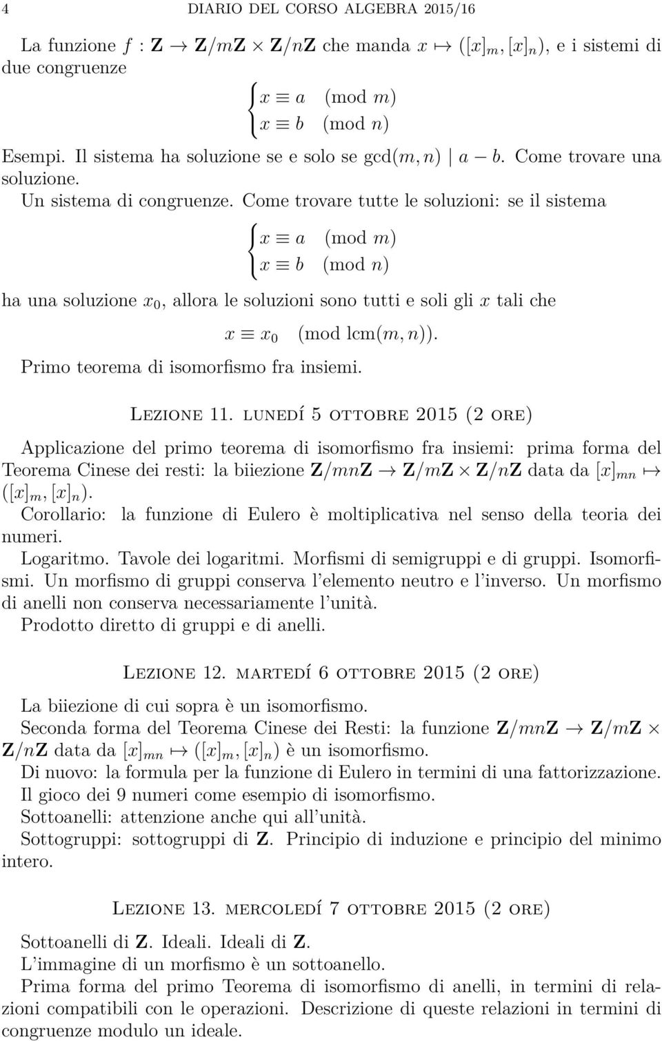 Come trovare tutte le soluzioni: se il sistema x a (mod m) x b (mod n) ha una soluzione x 0, allora le soluzioni sono tutti e soli gli x tali che x x 0 Primo teorema di isomorfismo fra insiemi.