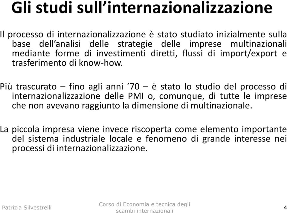 Più trascurato fino agli anni 70 è stato lo studio del processo di internazionalizzazione delle PMI o, comunque, di tutte le imprese che non avevano