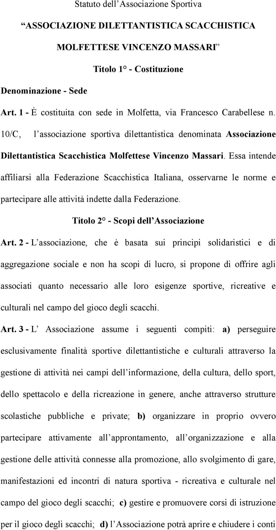 Essa intende affiliarsi alla Federazione Scacchistica Italiana, osservarne le norme e partecipare alle attività indette dalla Federazione. Titolo 2 - Scopi dell Associazione Art.