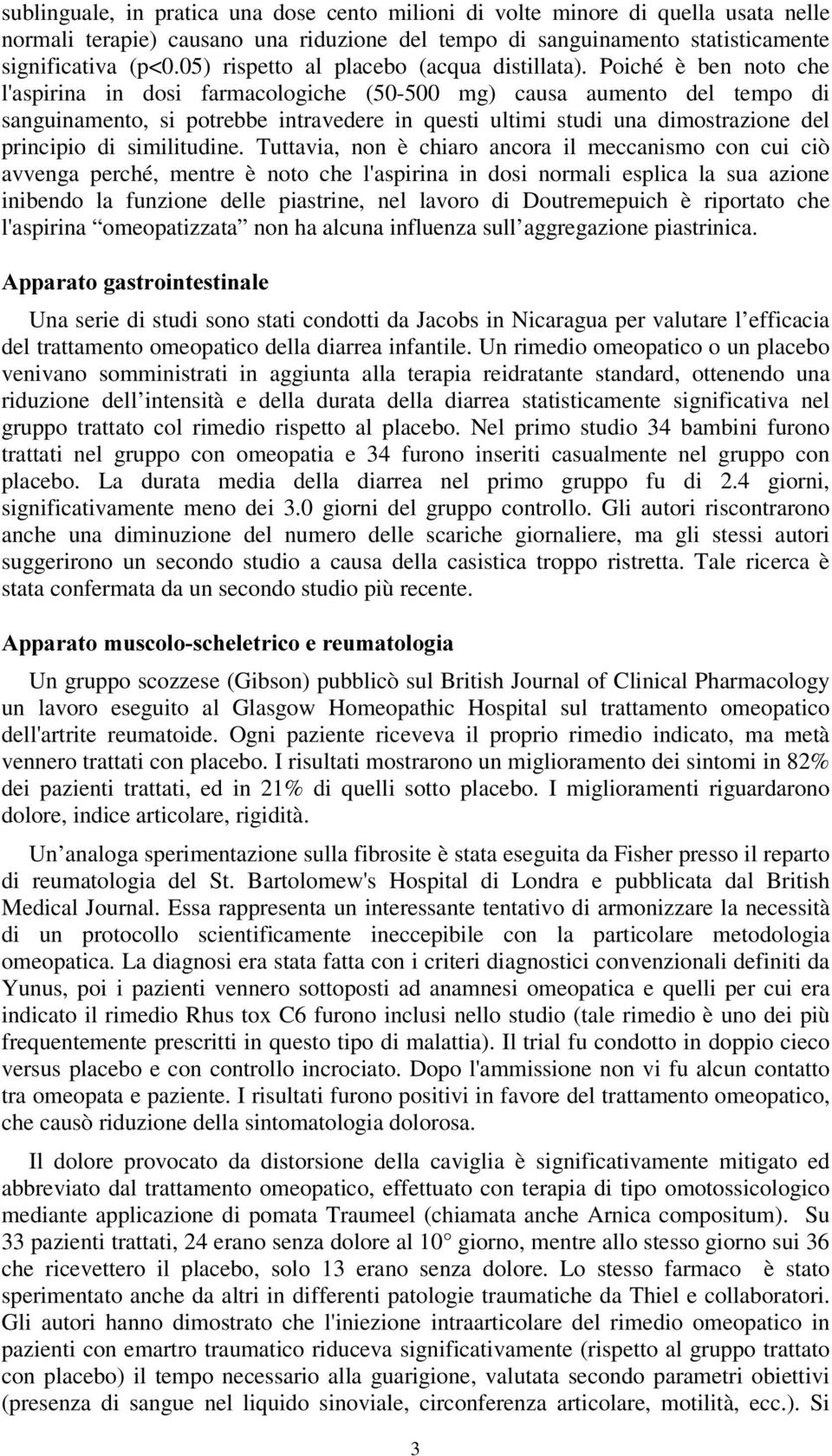 Poiché è ben noto che l'aspirina in dosi farmacologiche (50-500 mg) causa aumento del tempo di sanguinamento, si potrebbe intravedere in questi ultimi studi una dimostrazione del principio di