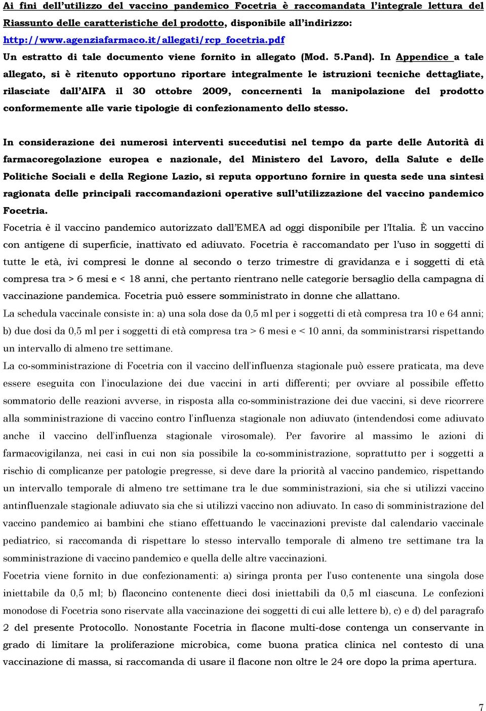 In Appendice a tale allegato, si è ritenuto opportuno riportare integralmente le istruzioni tecniche dettagliate, rilasciate dall AIFA il 30 ottobre 2009, concernenti la manipolazione del prodotto