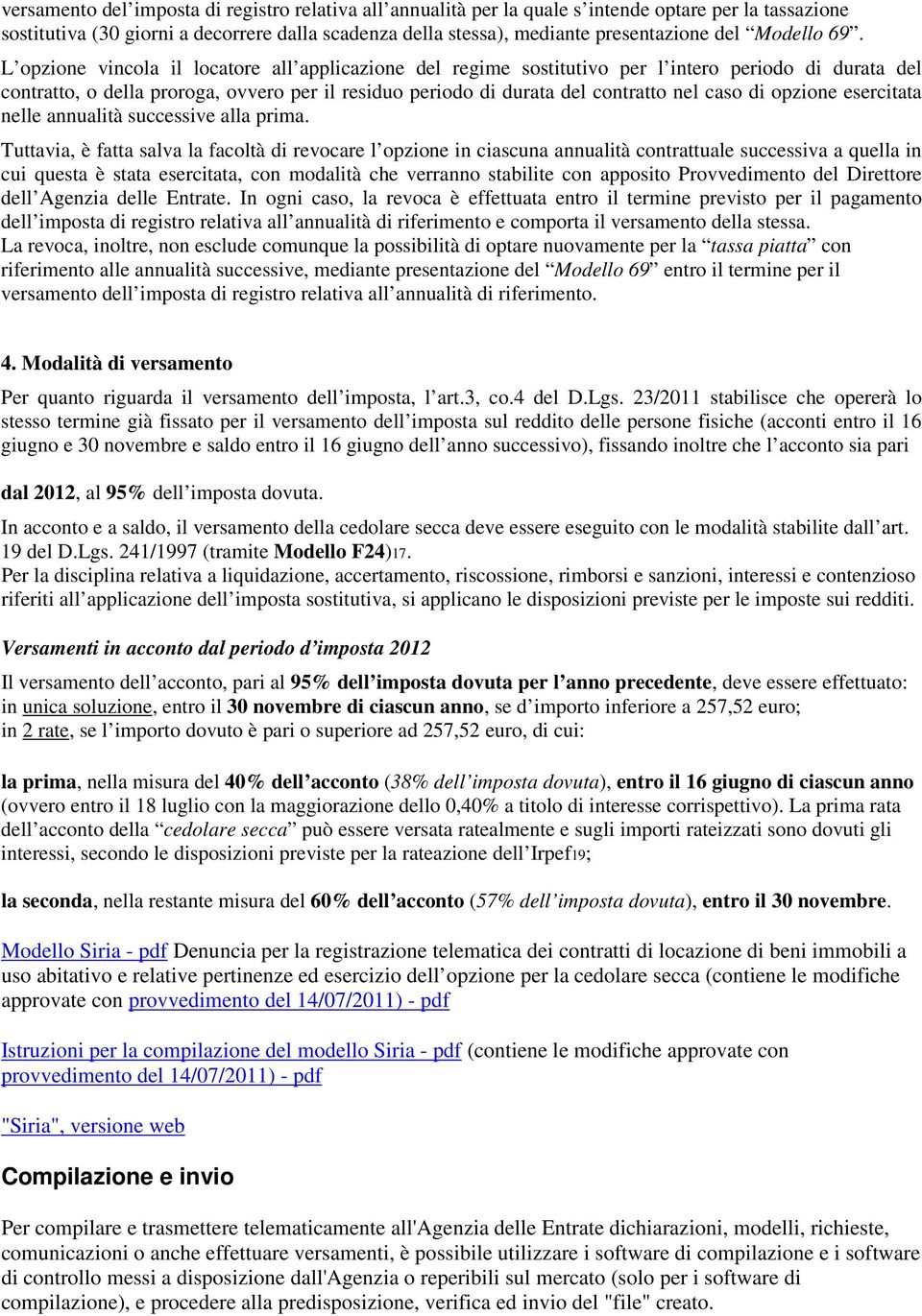 L opzione vincola il locatore all applicazione del regime sostitutivo per l intero periodo di durata del contratto, o della proroga, ovvero per il residuo periodo di durata del contratto nel caso di