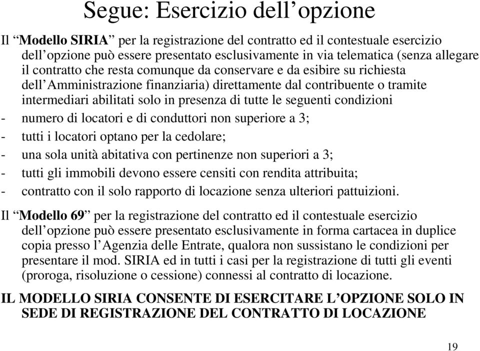 seguenti condizioni - numero di locatori e di conduttori non superiore a 3; - tutti i locatori optano per la cedolare; - una sola unità abitativa con pertinenze non superiori a 3; - tutti gli