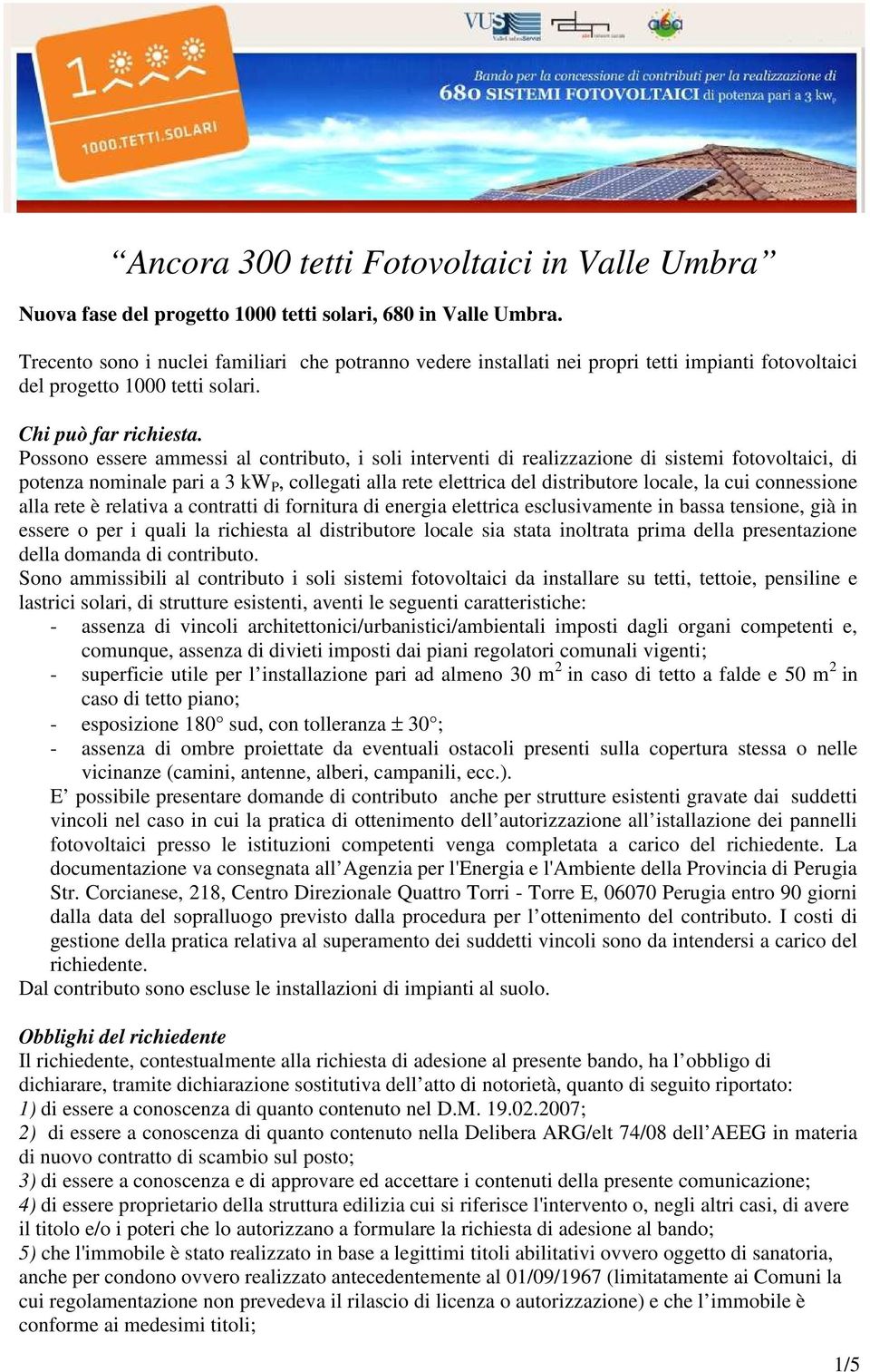 Possono essere ammessi al contributo, i soli interventi di realizzazione di sistemi fotovoltaici, di potenza nominale pari a 3 kw P, collegati alla rete elettrica del distributore locale, la cui