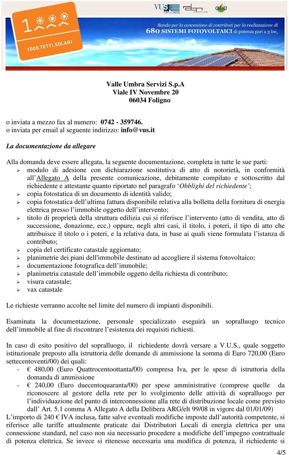 in conformità all Allegato A della presente comunicazione, debitamente compilato e sottoscritto dal richiedente e attestante quanto riportato nel paragrafo Obblighi del richiedente ; copia