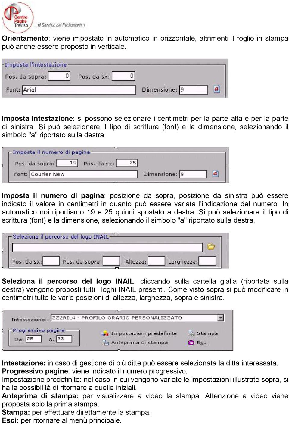 Si può selezionare il tipo di scrittura (font) e la dimensione, selezionando il simbolo "a" riportato sulla destra.