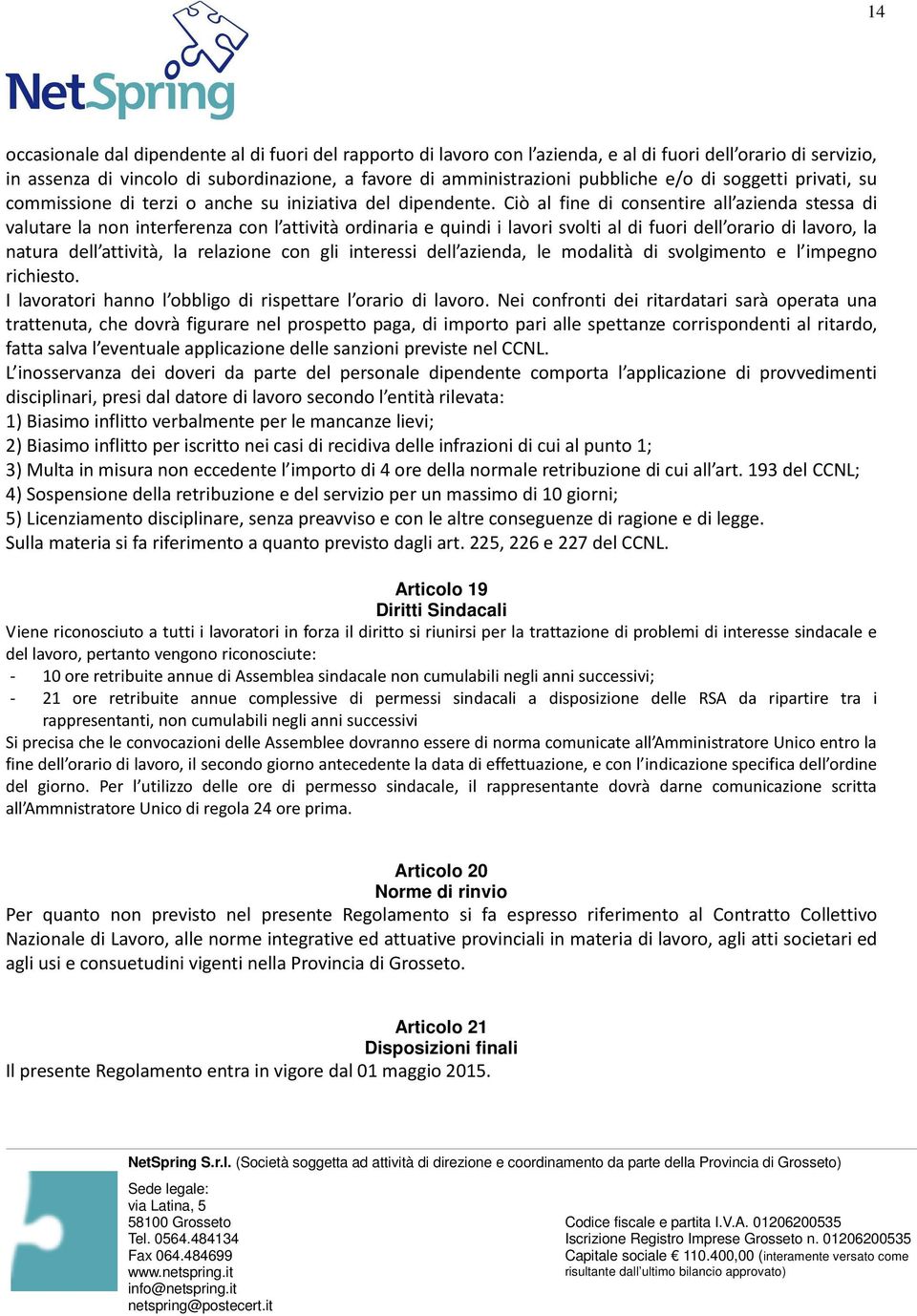 Ciò al fine di consentire all azienda stessa di valutare la non interferenza con l attività ordinaria e quindi i lavori svolti al di fuori dell orario di lavoro, la natura dell attività, la relazione