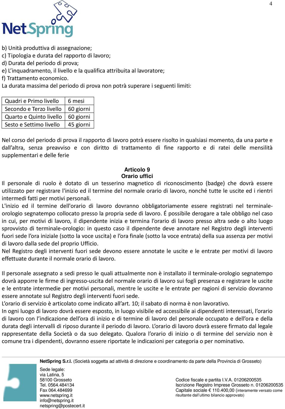 La durata massima del periodo di prova non potrà superare i seguenti limiti: Quadri e Primo livello 6 mesi Secondo e Terzo livello 60 giorni Quarto e Quinto livello 60 giorni Sesto e Settimo livello