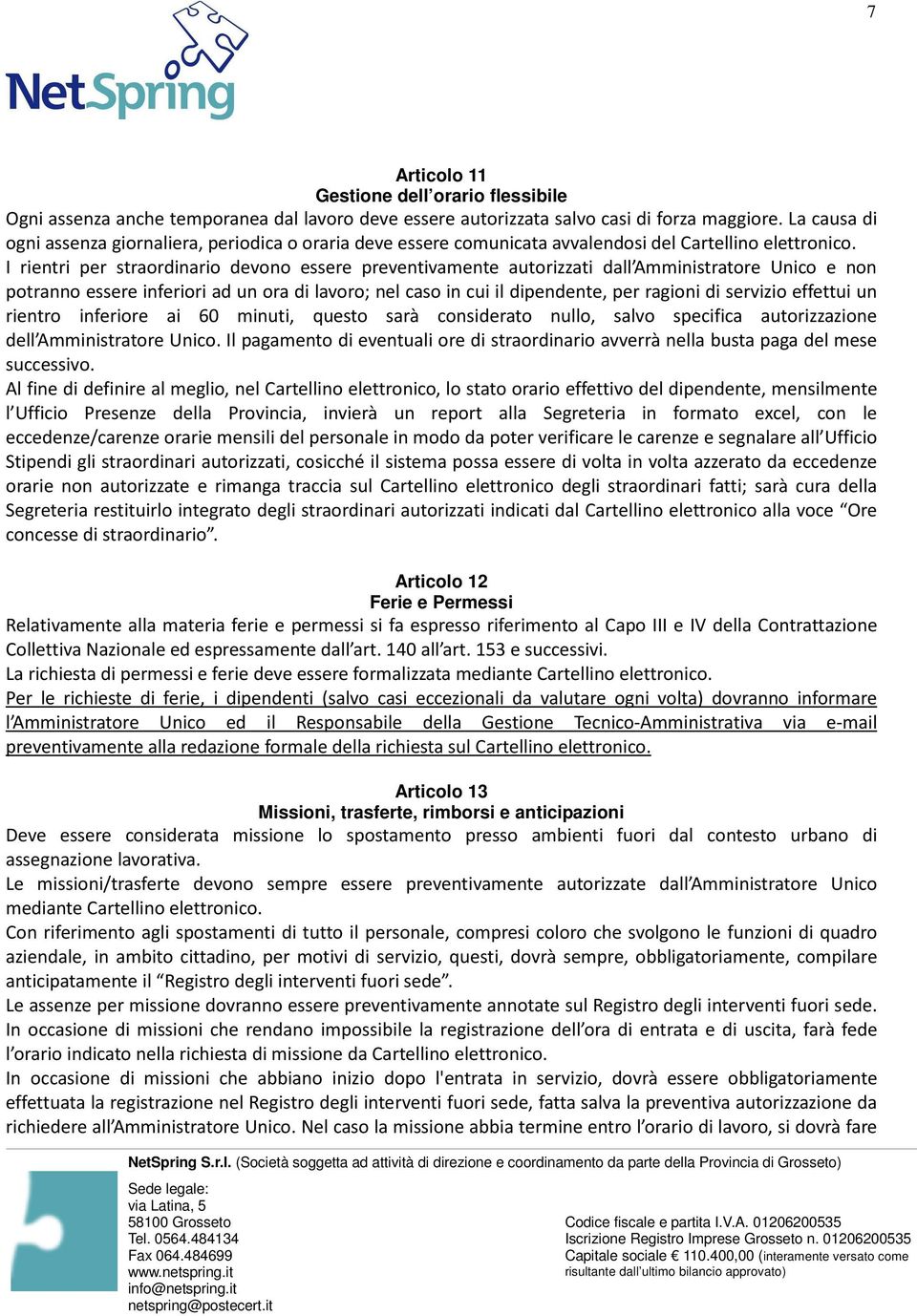 I rientri per straordinario devono essere preventivamente autorizzati dall Amministratore Unico e non potranno essere inferiori ad un ora di lavoro; nel caso in cui il dipendente, per ragioni di