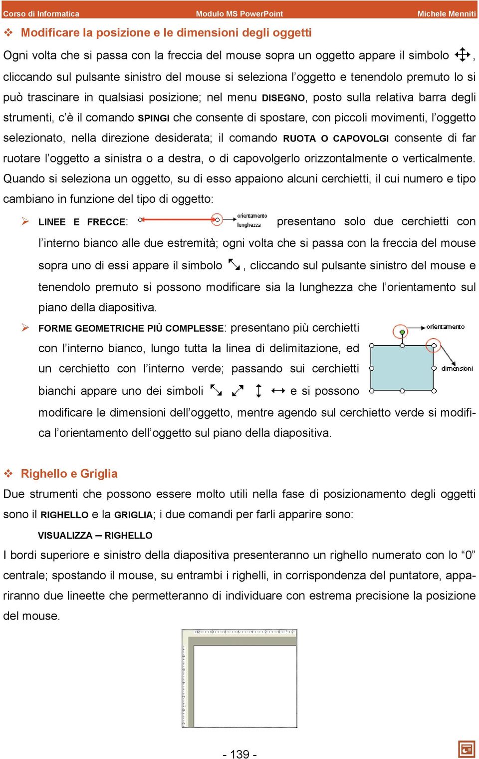 comando SPINGI che consente di spostare, con piccoli movimenti, l oggetto selezionato, nella direzione desiderata; il comando RUOTA O CAPOVOLGI consente di far ruotare l oggetto a sinistra o a