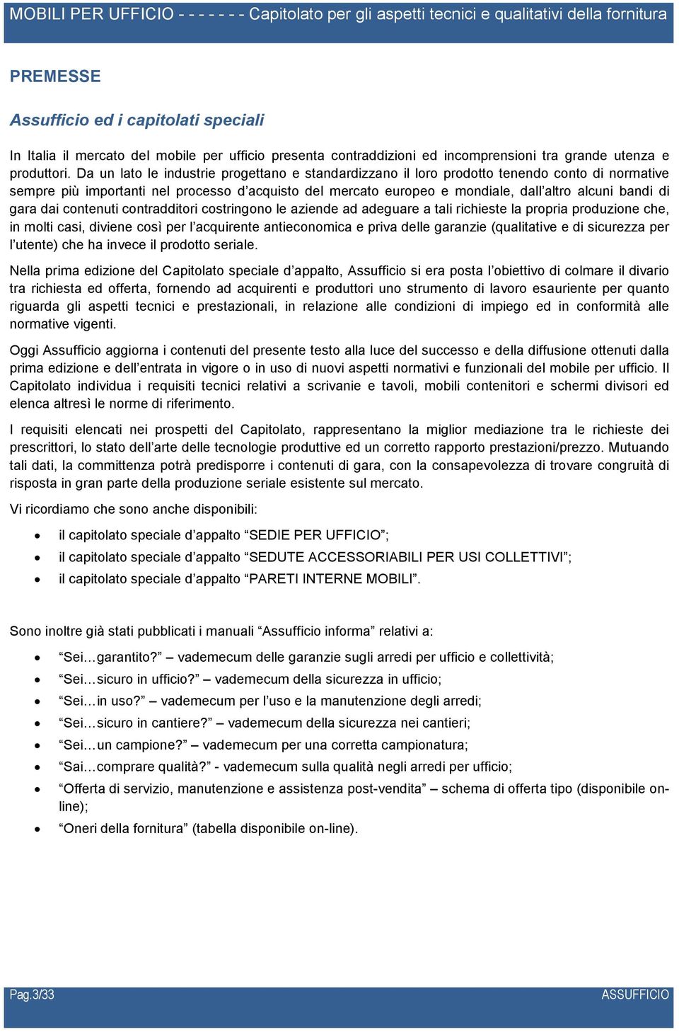 Da un lat le industrie prgettan e standardizzan il lr prdtt tenend cnt di nrmative sempre più imprtanti nel prcess d acquist del mercat eurpe e mndiale, dall altr alcuni bandi di gara dai cntenuti